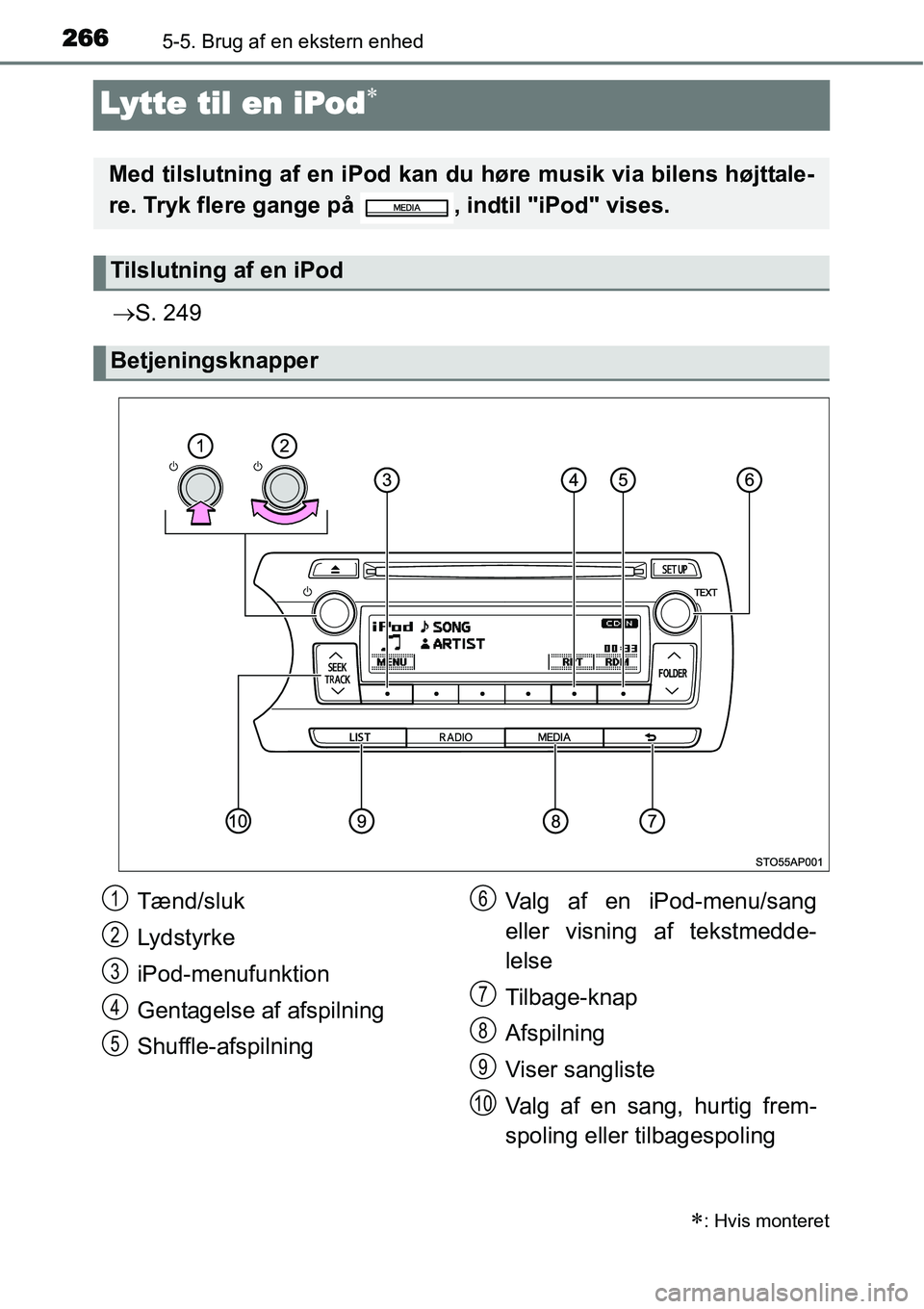 TOYOTA YARIS HATCHBACK 2014  Brugsanvisning (in Danish) 2665-5. Brug af en ekstern enhed
Lytte til en iPod∗
→S. 249
∗: Hvis monteret
Med tilslutning af en iPod kan du høre musik via bilens højttale-
re. Tryk flere gange på  , indtil "iPod" vises.
