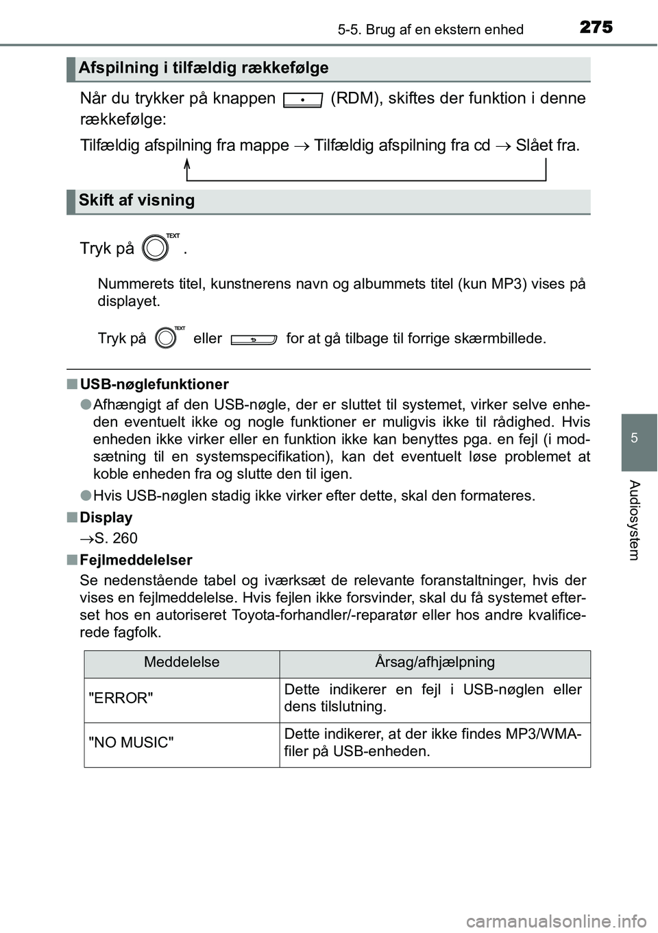 TOYOTA YARIS HATCHBACK 2014  Brugsanvisning (in Danish) 2755-5. Brug af en ekstern enhed
5
Audiosystem
Når du trykker på knappen   (RDM), skiftes der funktion i denne
rækkefølge:
Tilfældig afspilning fra mappe → Tilfældig afspilning fra cd → Slå