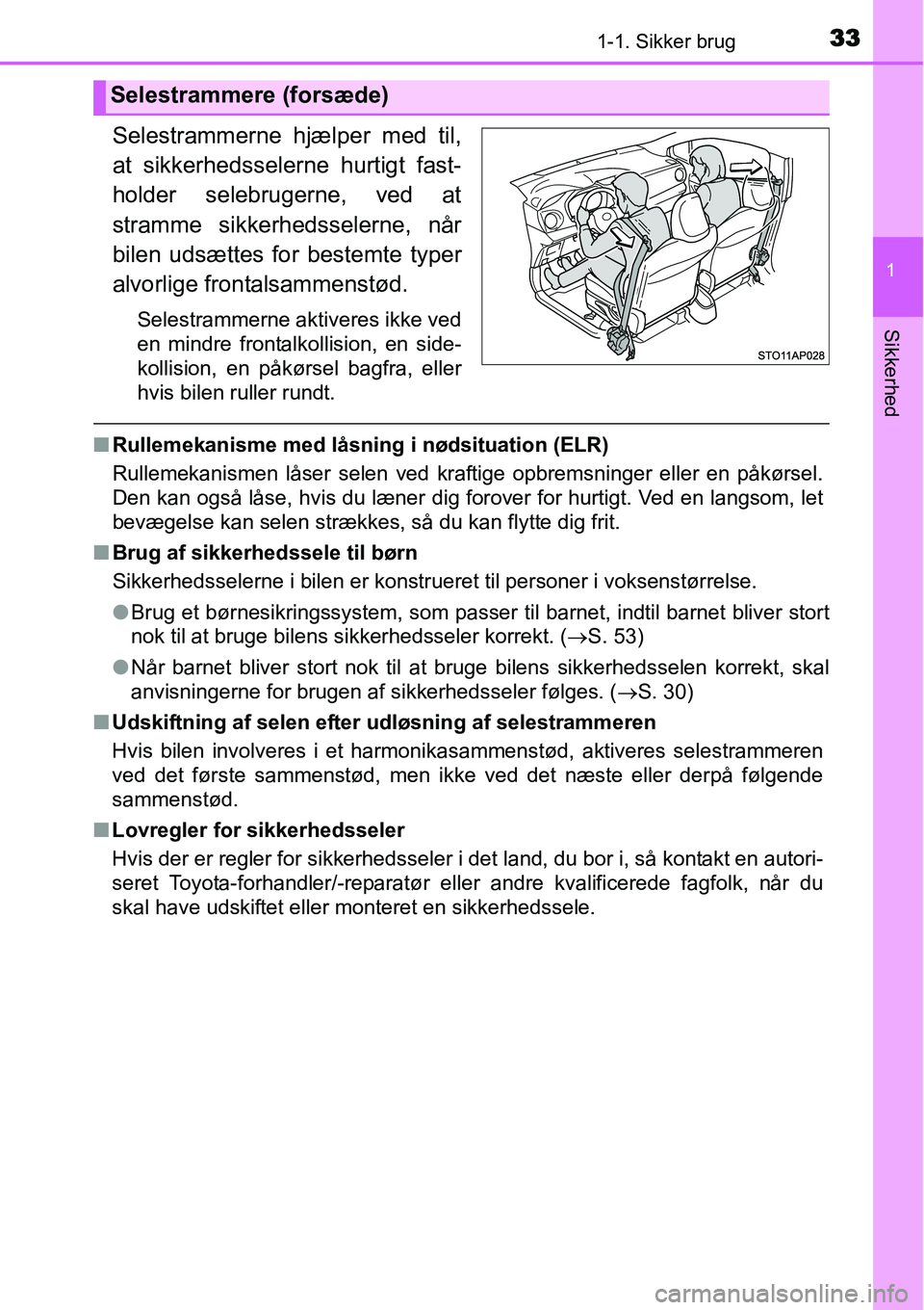TOYOTA YARIS HATCHBACK 2014  Brugsanvisning (in Danish) 331-1. Sikker brug
1
Sikkerhed
Selestrammerne hjælper med til,
at sikkerhedsselerne hurtigt fast-
holder selebrugerne, ved at
stramme sikkerhedsselerne, når
bilen udsættes for bestemte typer
alvorl