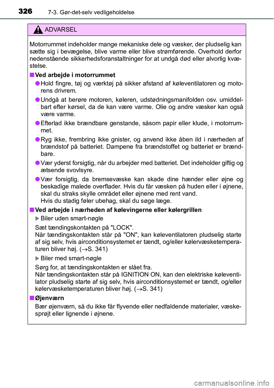 TOYOTA YARIS HATCHBACK 2014  Brugsanvisning (in Danish) 3267-3. Gør-det-selv vedligeholdelse
ADVARSEL
Motorrummet indeholder mange mekaniske dele og væsker, der pludselig kan
sætte sig i bevægelse, blive varme eller blive strømførende. Overhold derfo