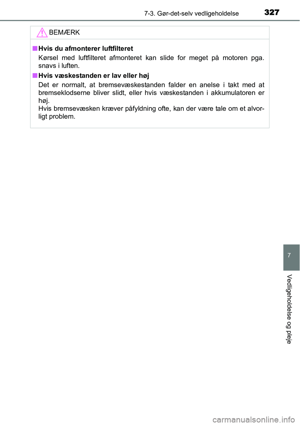 TOYOTA YARIS HATCHBACK 2014  Brugsanvisning (in Danish) 3277-3. Gør-det-selv vedligeholdelse
7
Vedligeholdelse og pleje
BEMÆRK
■Hvis du afmonterer luftfilteret
Kørsel med luftfilteret afmonteret kan slide for meget på motoren pga.
snavs i luften.
■