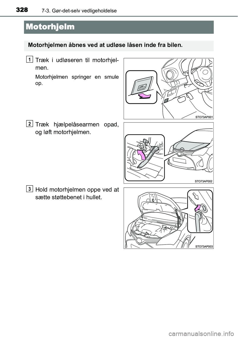 TOYOTA YARIS HATCHBACK 2014  Brugsanvisning (in Danish) 3287-3. Gør-det-selv vedligeholdelse
Motorhjelm
Træk i udløseren til motorhjel-
men.
Motorhjelmen springer en smule
op.
Træk hjælpelåsearmen opad,
og løft motorhjelmen.
Hold motorhjelmen oppe v