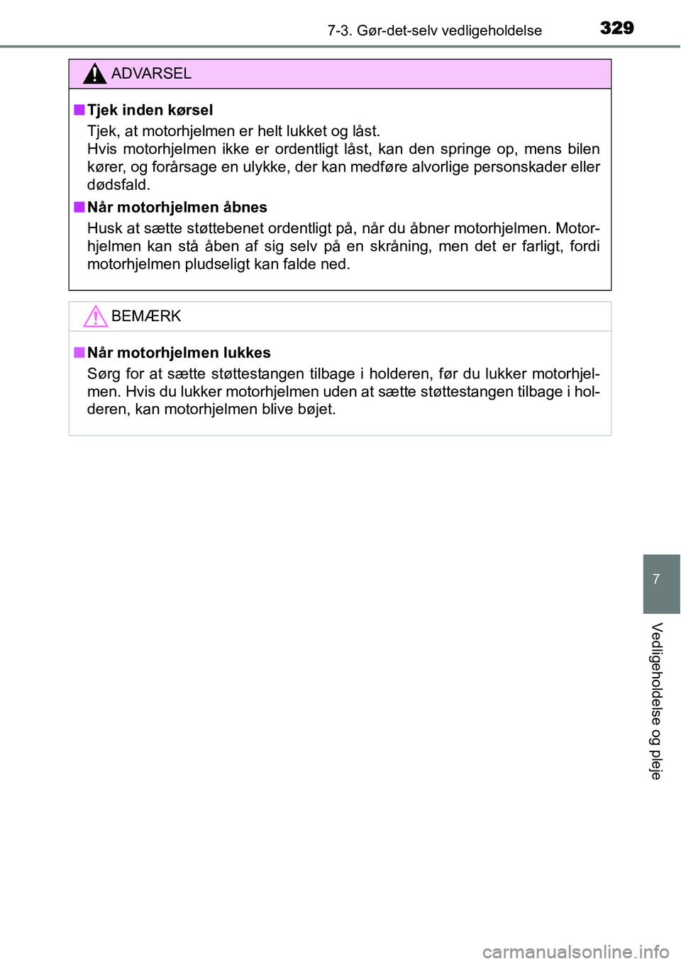 TOYOTA YARIS HATCHBACK 2014  Brugsanvisning (in Danish) 3297-3. Gør-det-selv vedligeholdelse
7
Vedligeholdelse og pleje
ADVARSEL
■Tjek inden kørsel
Tjek, at motorhjelmen er helt lukket og låst. 
Hvis motorhjelmen ikke er ordentligt låst, kan den spri