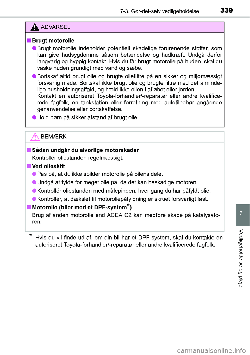 TOYOTA YARIS HATCHBACK 2014  Brugsanvisning (in Danish) 3397-3. Gør-det-selv vedligeholdelse
7
Vedligeholdelse og pleje
*: Hvis du vil finde ud af, om din bil har et DPF-system, skal du kontakte en
autoriseret Toyota-forhandler/-reparatør eller andre kva