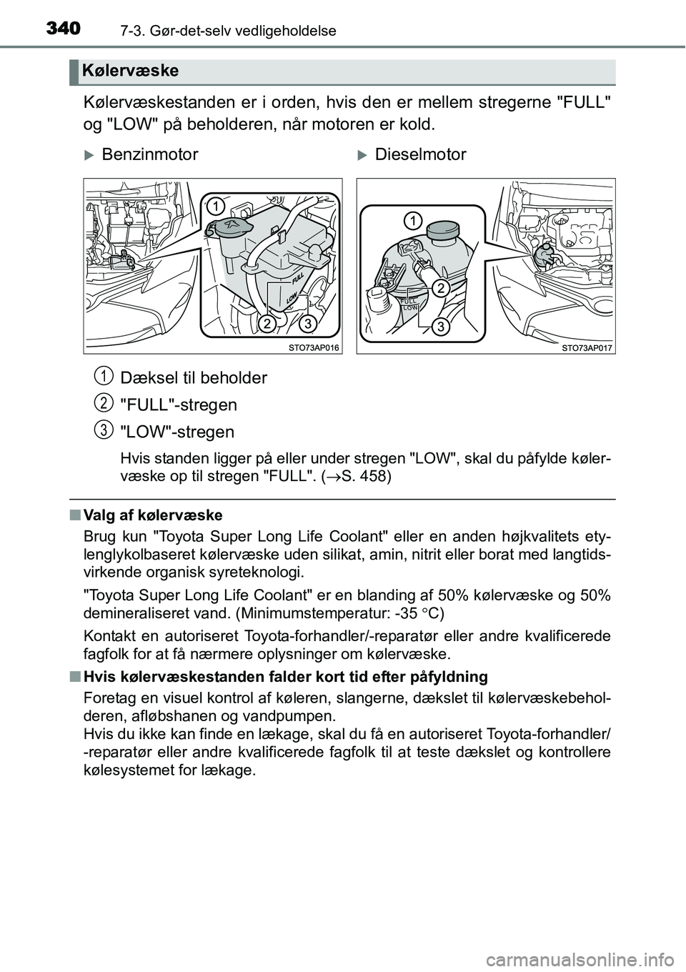 TOYOTA YARIS HATCHBACK 2014  Brugsanvisning (in Danish) 3407-3. Gør-det-selv vedligeholdelse
Kølervæskestanden er i orden, hvis den er mellem stregerne "FULL"
og "LOW" på beholderen, når motoren er kold.
Dæksel til beholder
"FULL"-stregen
"LOW"-streg