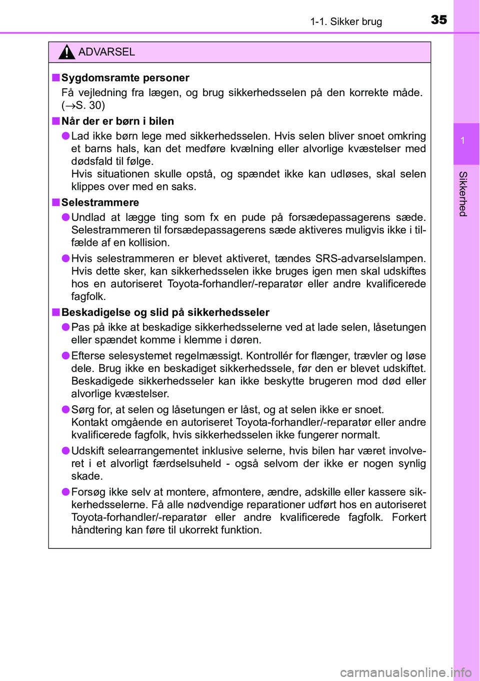 TOYOTA YARIS HATCHBACK 2014  Brugsanvisning (in Danish) 351-1. Sikker brug
1
Sikkerhed
ADVARSEL
■Sygdomsramte personer
Få vejledning fra lægen, og brug sikkerhedsselen på den korrekte måde.
(→S. 30)
■Når der er børn i bilen
●Lad ikke børn le