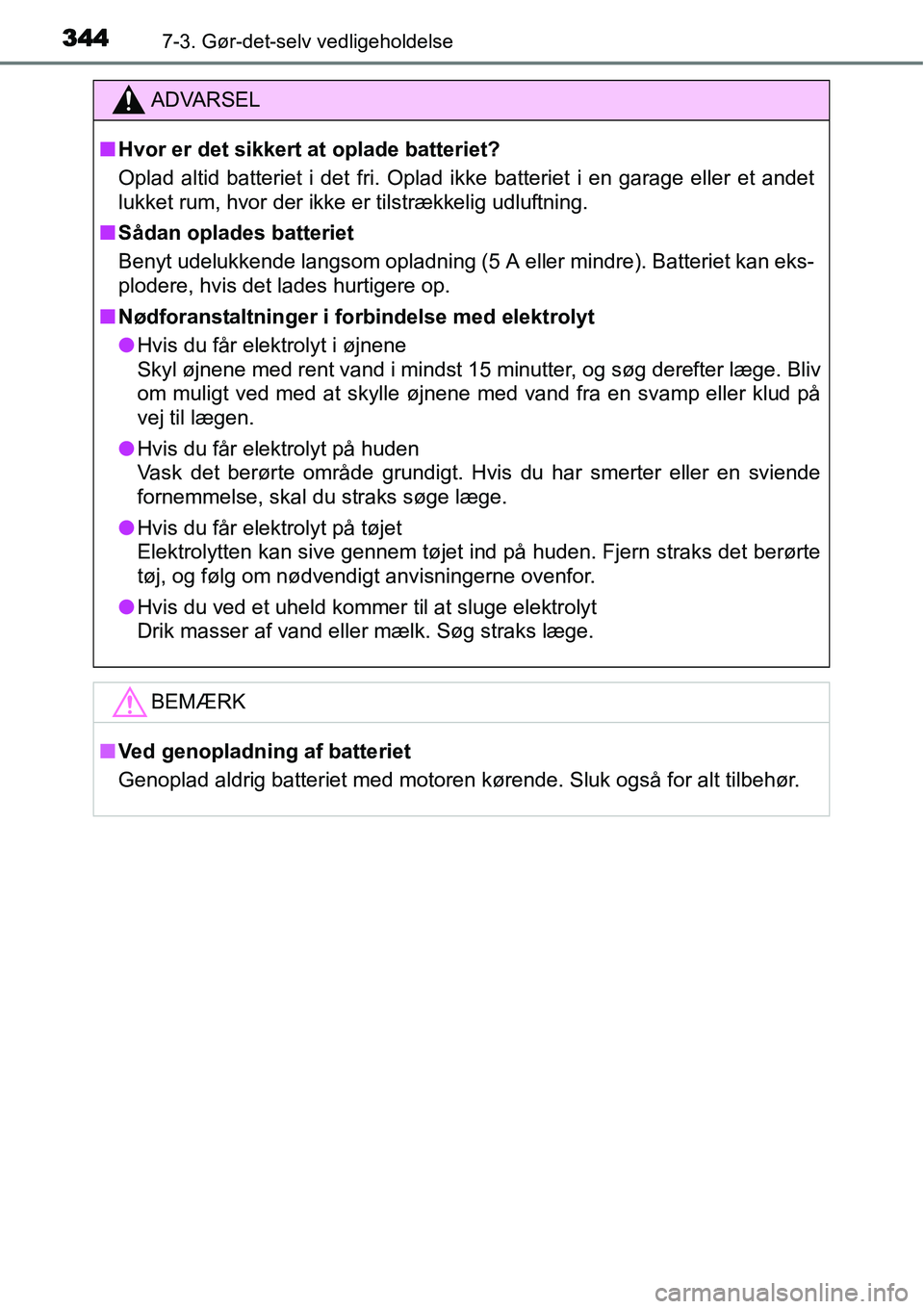 TOYOTA YARIS HATCHBACK 2014  Brugsanvisning (in Danish) 3447-3. Gør-det-selv vedligeholdelse
ADVARSEL
■Hvor er det sikkert at oplade batteriet?
Oplad altid batteriet i det fri. Oplad ikke batteriet i en garage eller et andet
lukket rum, hvor der ikke er