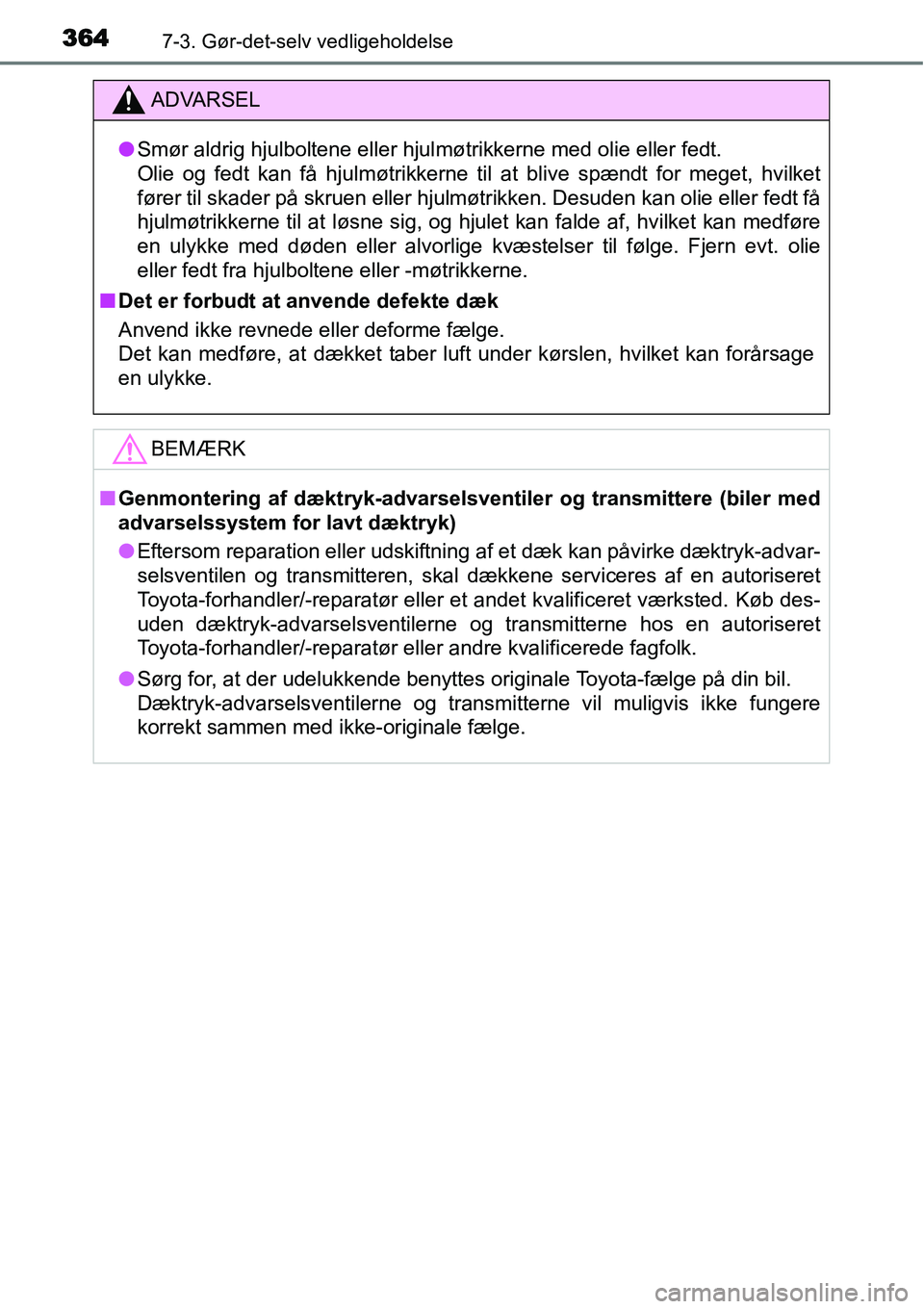 TOYOTA YARIS HATCHBACK 2014  Brugsanvisning (in Danish) 3647-3. Gør-det-selv vedligeholdelse
ADVARSEL
●Smør aldrig hjulboltene eller hjulmøtrikkerne med olie eller fedt. 
Olie og fedt kan få hjulmøtrikkerne til at blive spændt for meget, hvilket
f