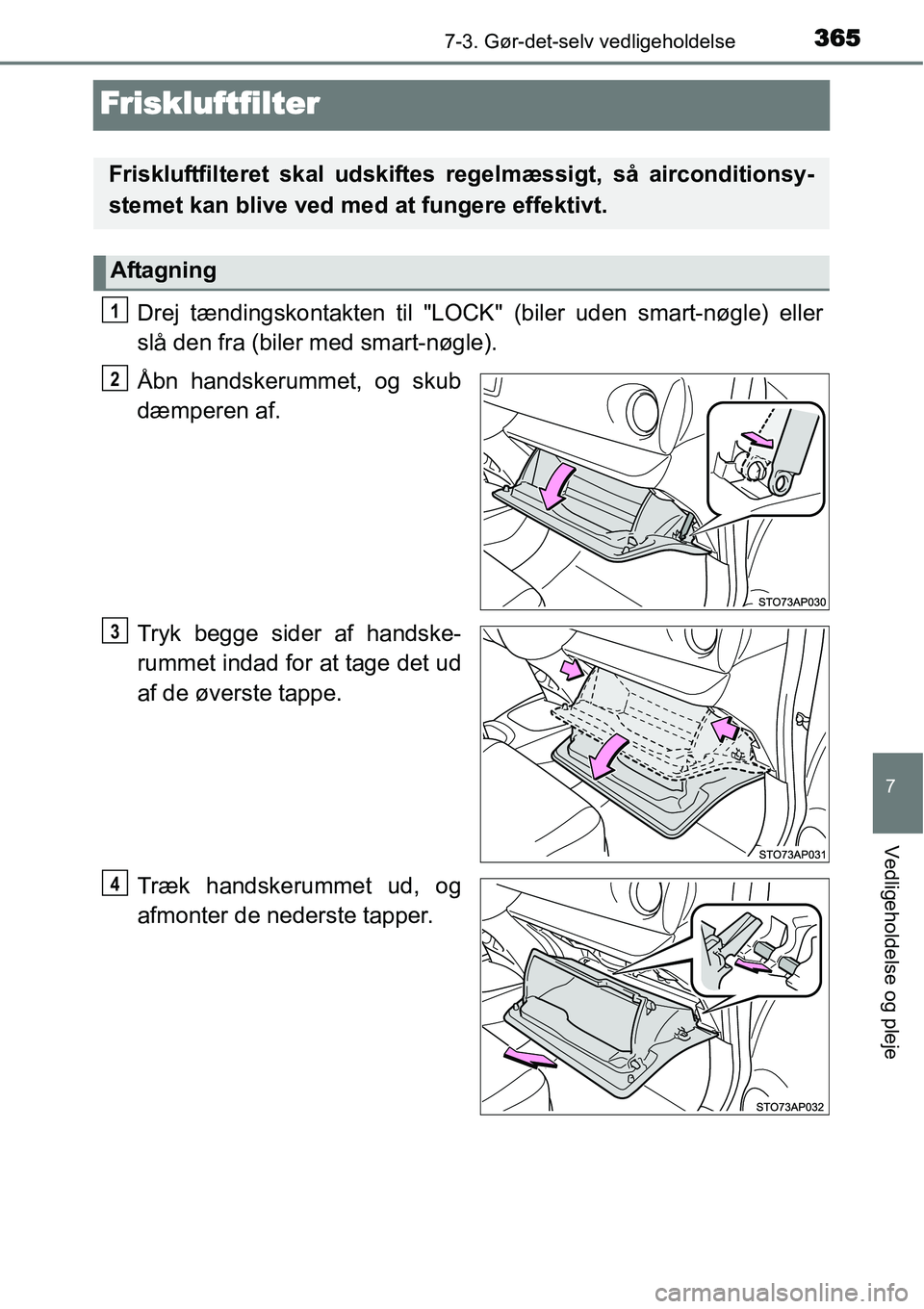 TOYOTA YARIS 2014  Brugsanvisning (in Danish) 3657-3. Gør-det-selv vedligeholdelse
7
Vedligeholdelse og pleje
Friskluftfilter
Drej tændingskontakten til "LOCK" (biler uden smart-nøgle) eller
slå den fra (biler med smart-nøgle).
Åbn handsker