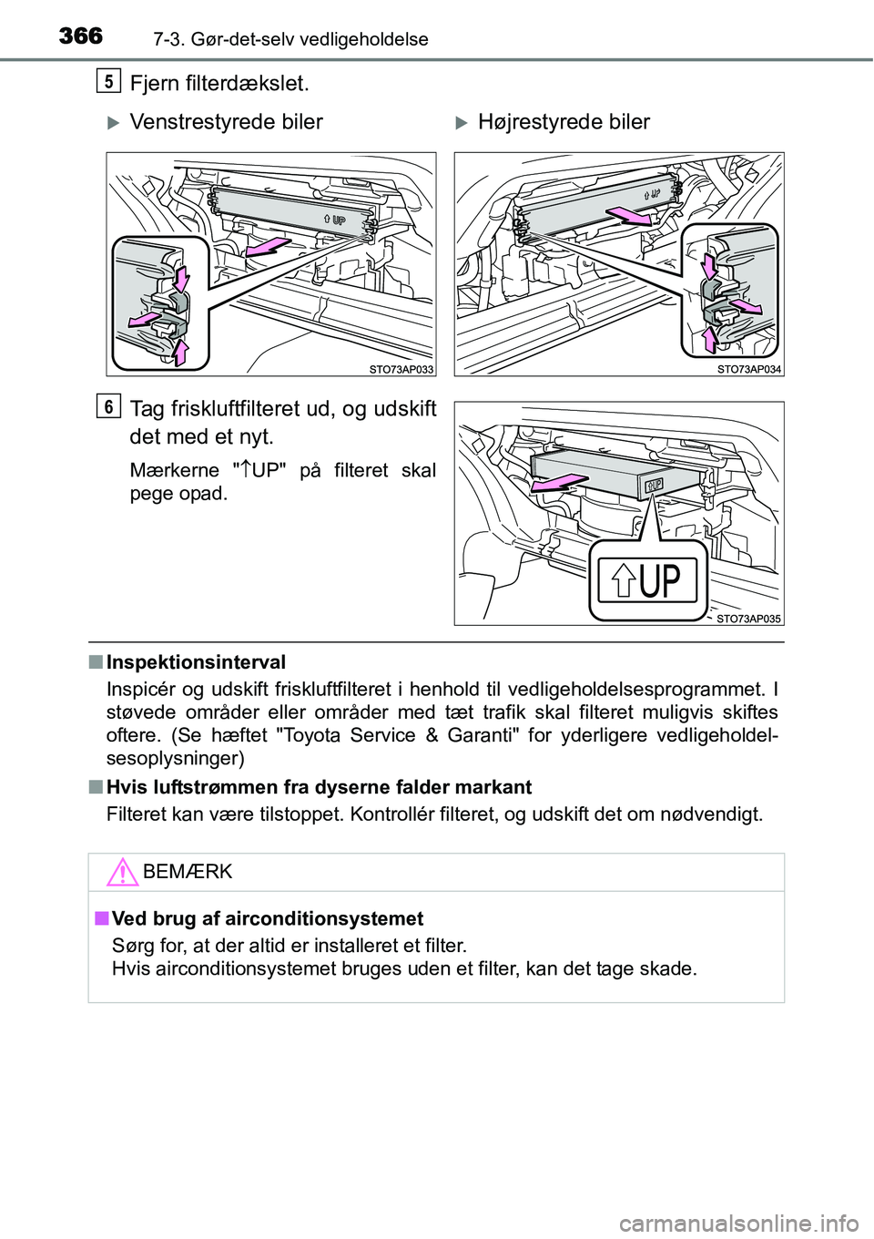 TOYOTA YARIS HATCHBACK 2014  Brugsanvisning (in Danish) 3667-3. Gør-det-selv vedligeholdelse
Fjern filterdækslet.
Tag friskluftfilteret ud, og udskift
det med et nyt.
Mærkerne "↑UP" på filteret skal
pege opad.
■Inspektionsinterval
Inspicér og udsk