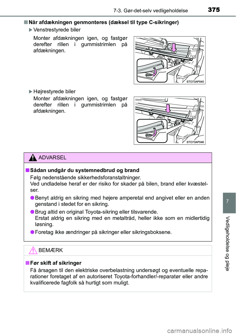 TOYOTA YARIS HATCHBACK 2014  Brugsanvisning (in Danish) 3757-3. Gør-det-selv vedligeholdelse
7
Vedligeholdelse og pleje
■Når afdækningen genmonteres (dæksel til type C-sikringer)
�XVenstrestyrede biler
�XHøjrestyrede biler Monter afdækningen igen, 