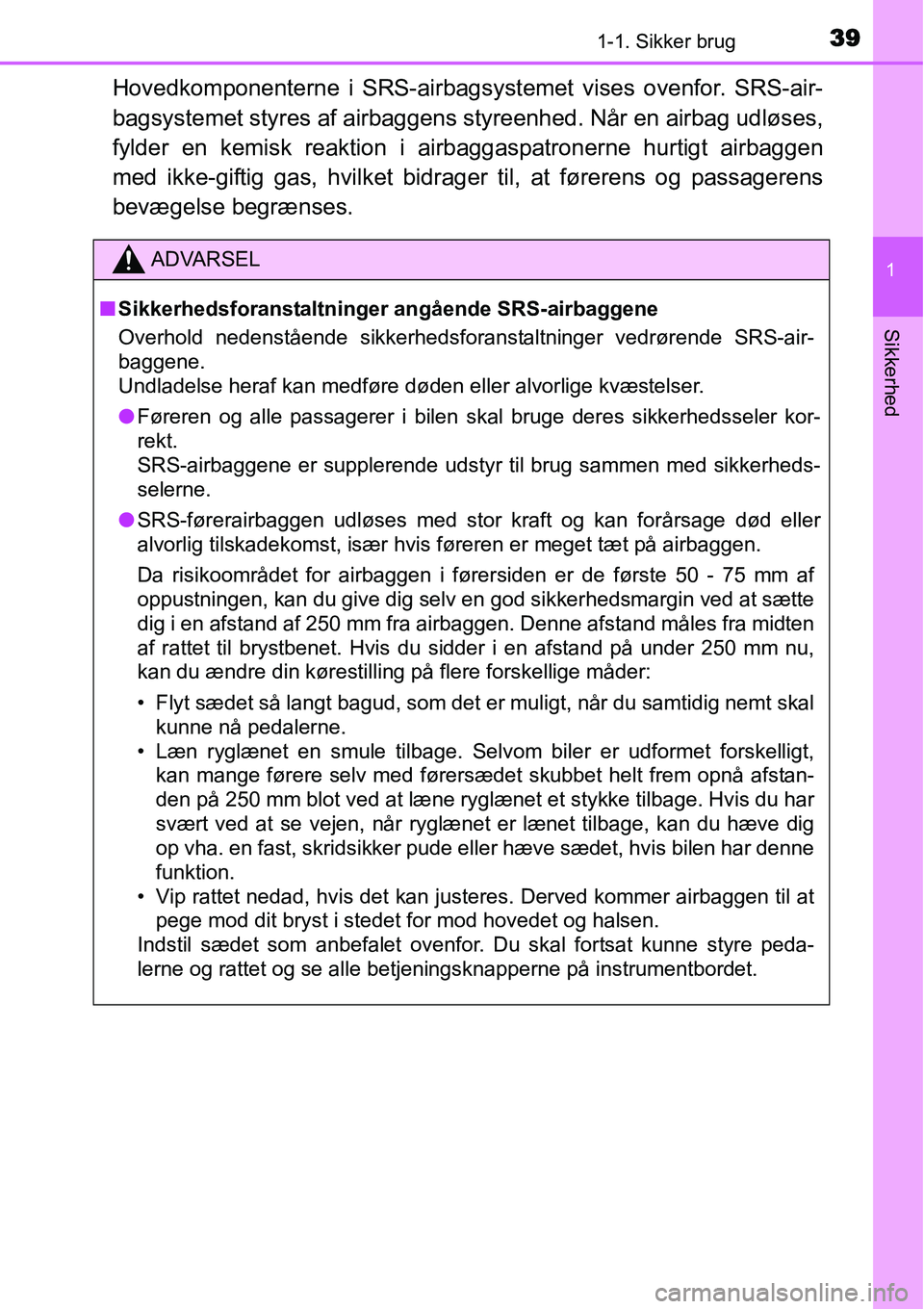 TOYOTA YARIS HATCHBACK 2014  Brugsanvisning (in Danish) 391-1. Sikker brug
1
Sikkerhed
Hovedkomponenterne i SRS-airbagsystemet vises ovenfor. SRS-air-
bagsystemet styres af airbaggens styreenhed. Når en airbag udløses,
fylder en kemisk reaktion i airbagg