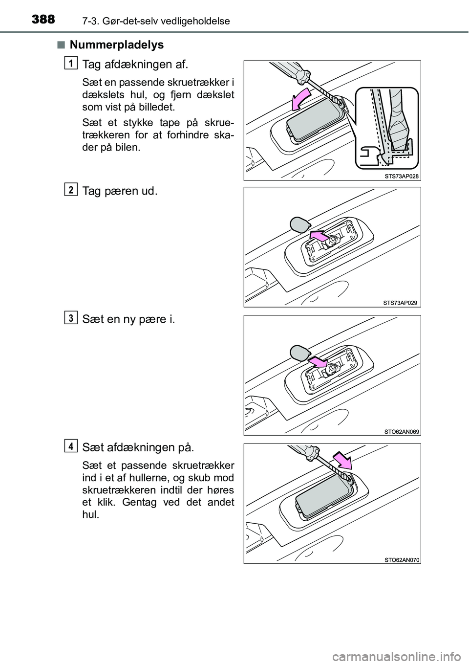 TOYOTA YARIS HATCHBACK 2014  Brugsanvisning (in Danish) 3887-3. Gør-det-selv vedligeholdelse
■Nummerpladelys
Tag afdækningen af.
Sæt en passende skruetrækker i
dækslets hul, og fjern dækslet
som vist på billedet.
Sæt et stykke tape på skrue-
tr