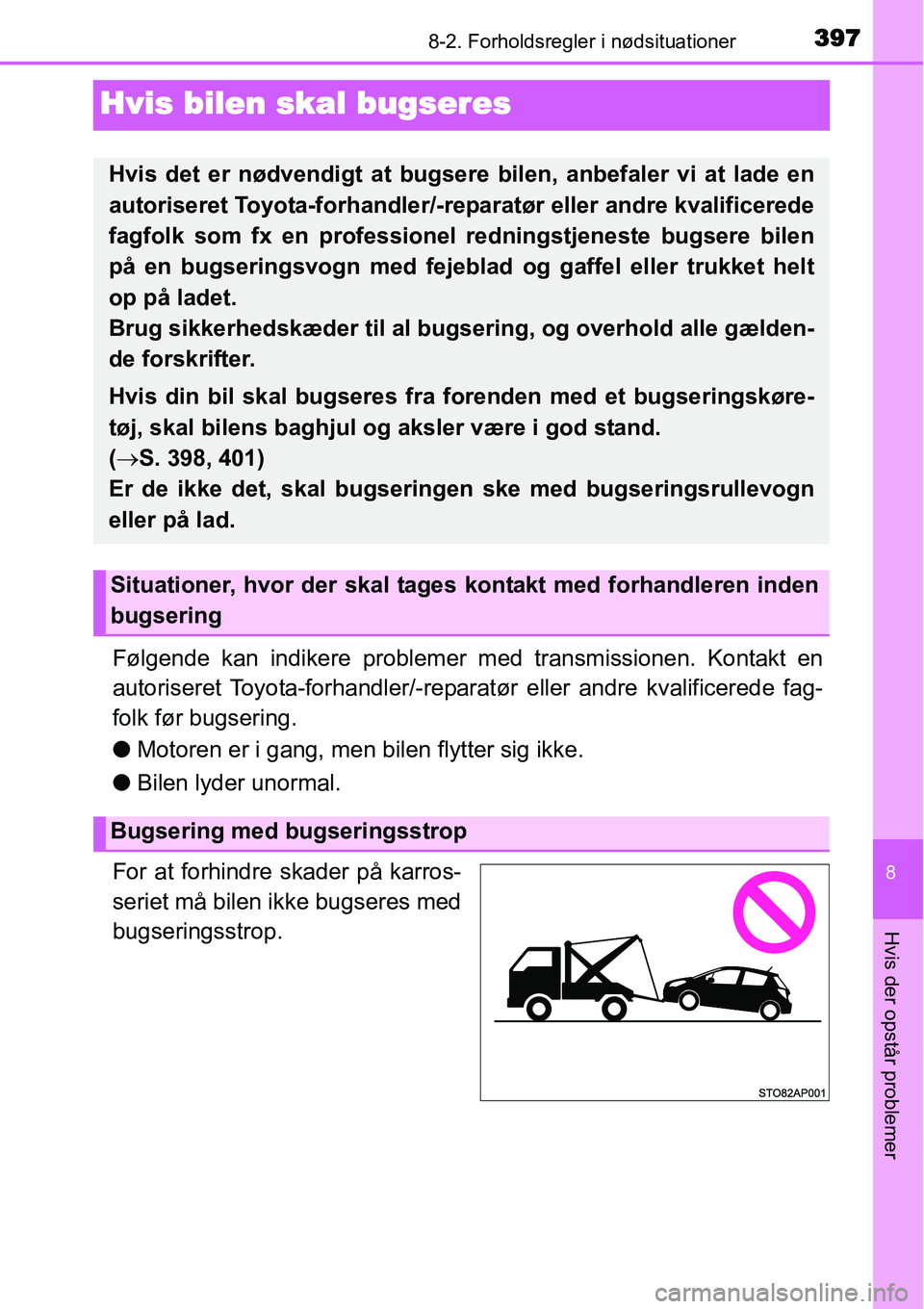 TOYOTA YARIS HATCHBACK 2014  Brugsanvisning (in Danish) 3978-2. Forholdsregler i nødsituationer
8
Hvis der opstår problemer
Hvis bilen skal bugseres
Følgende kan indikere problemer med transmissionen. Kontakt en
autoriseret Toyota-forhandler/-reparatør