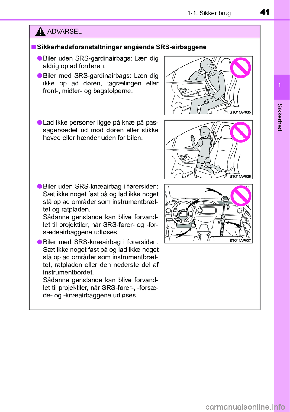 TOYOTA YARIS HATCHBACK 2014  Brugsanvisning (in Danish) 411-1. Sikker brug
1
Sikkerhed
ADVARSEL
■Sikkerhedsforanstaltninger angående SRS-airbaggene
●Biler uden SRS-gardinairbags: Læn dig
aldrig op ad fordøren.
●Biler med SRS-gardinairbags: Læn di