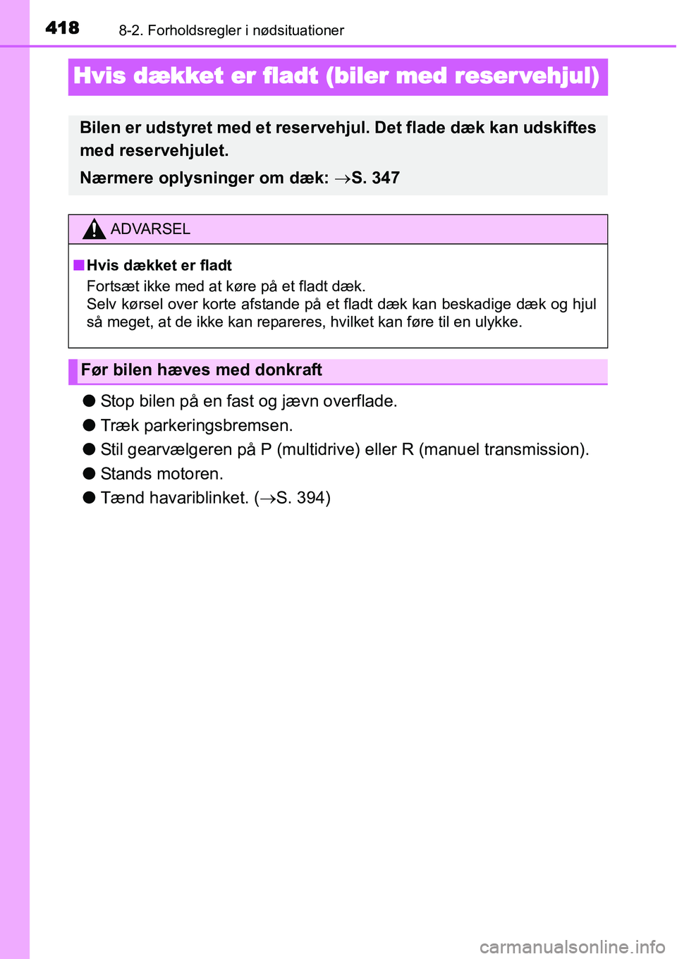 TOYOTA YARIS HATCHBACK 2014  Brugsanvisning (in Danish) 4188-2. Forholdsregler i nødsituationer
Hvis dækket er fladt (biler med reser vehjul)
●Stop bilen på en fast og jævn overflade.
●Træk parkeringsbremsen.
●Stil gearvælgeren på P (multidriv
