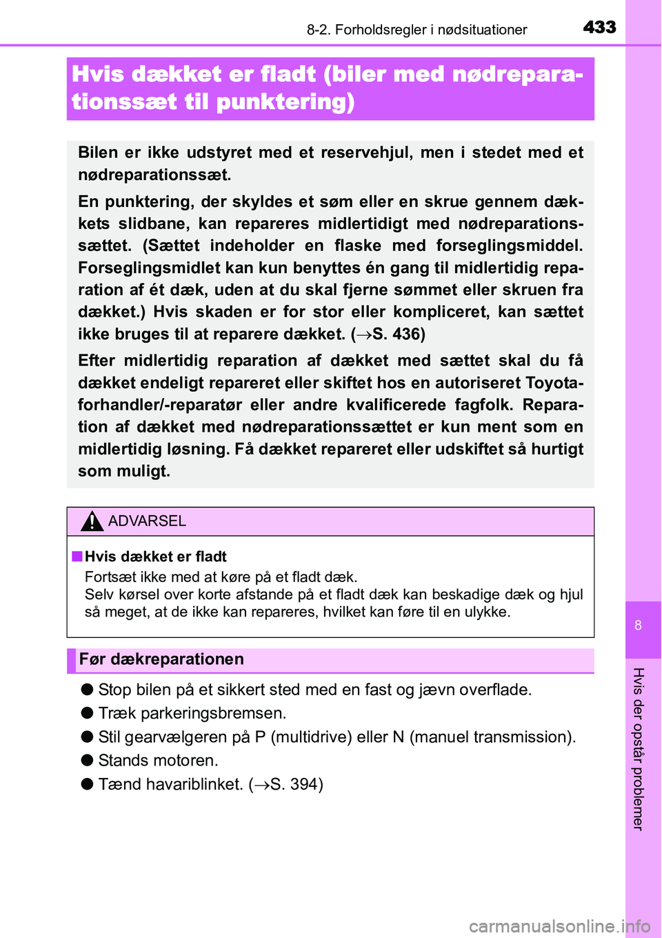 TOYOTA YARIS HATCHBACK 2014  Brugsanvisning (in Danish) 4338-2. Forholdsregler i nødsituationer
8
Hvis der opstår problemer
Hvis dækket er fladt (biler med nødrepara-
tionssæt til punktering)
●Stop bilen på et sikkert sted med en fast og jævn over