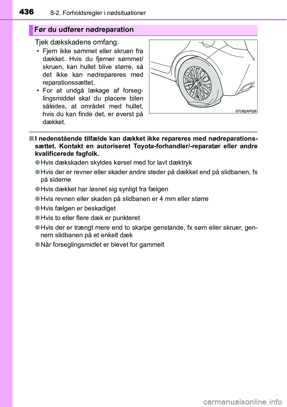 TOYOTA YARIS HATCHBACK 2014  Brugsanvisning (in Danish) 4368-2. Forholdsregler i nødsituationer
Tjek dækskadens omfang.
• Fjern ikke sømmet eller skruen fra
dækket. Hvis du fjerner sømmet/
skruen, kan hullet blive større, så
det ikke kan nødrepar
