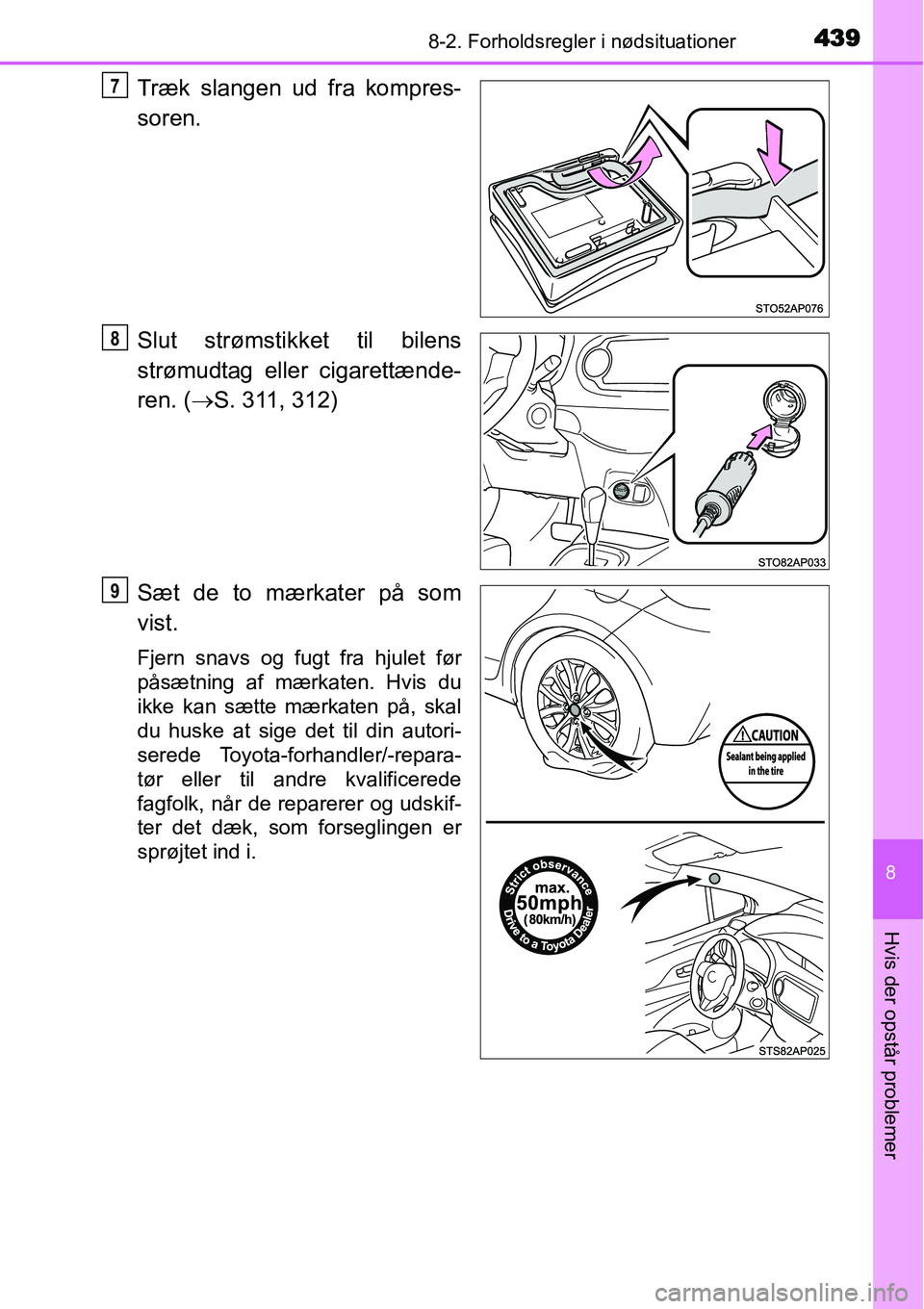 TOYOTA YARIS HATCHBACK 2014  Brugsanvisning (in Danish) 4398-2. Forholdsregler i nødsituationer
8
Hvis der opstår problemer
Træk slangen ud fra kompres-
soren.
Slut strømstikket til bilens
strømudtag eller cigarettænde-
ren. (→S. 311, 312)
Sæt de 