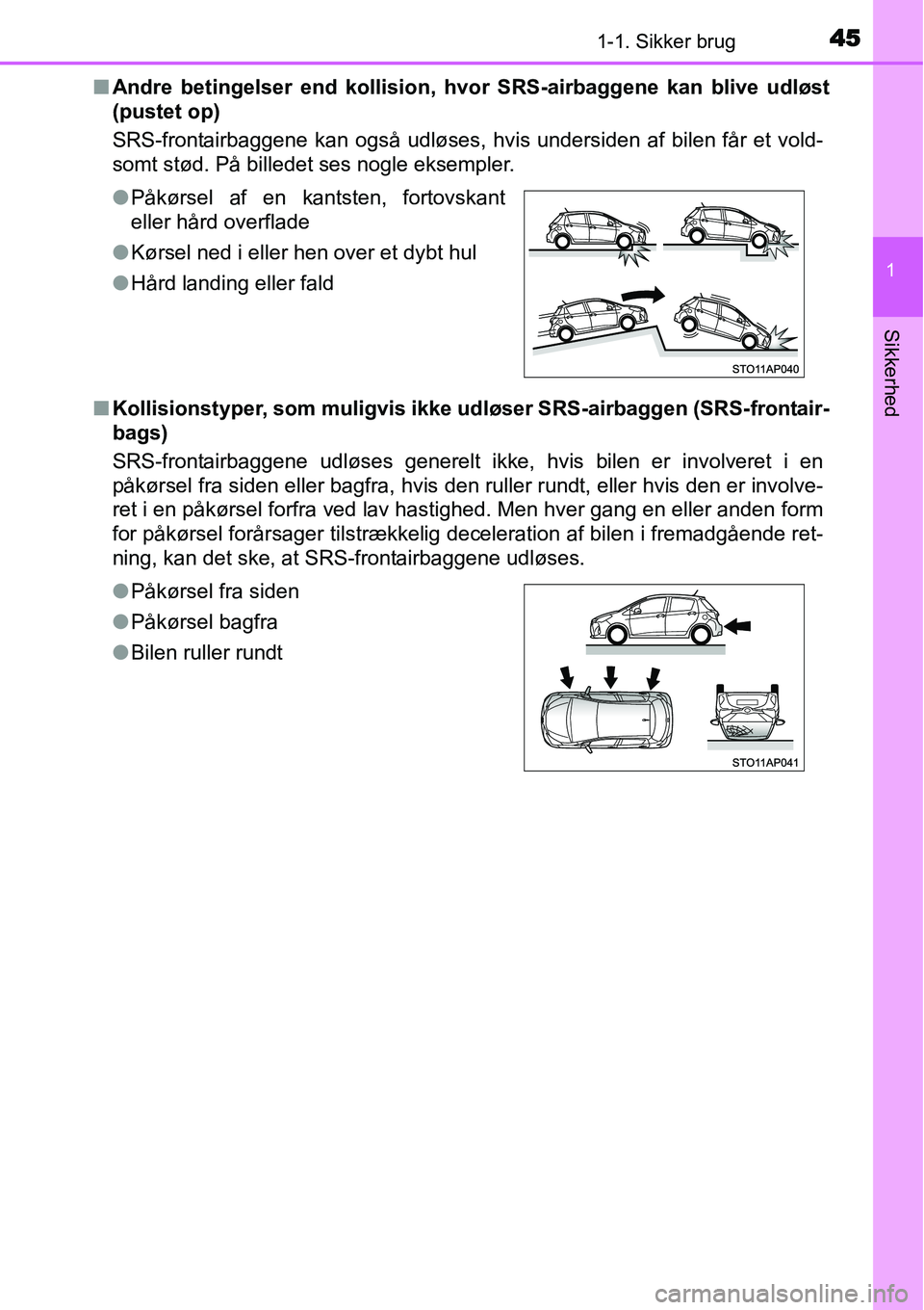 TOYOTA YARIS HATCHBACK 2014  Brugsanvisning (in Danish) 451-1. Sikker brug
1
Sikkerhed
■Andre betingelser end kollision, hvor SRS-airbaggene kan blive udløst
(pustet op)
SRS-frontairbaggene kan også udløses, hvis undersiden af bilen får et vold-
somt