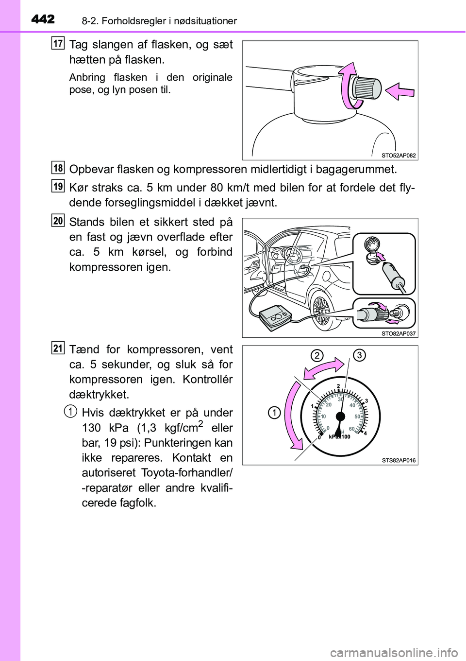 TOYOTA YARIS HATCHBACK 2014  Brugsanvisning (in Danish) 4428-2. Forholdsregler i nødsituationer
Tag slangen af flasken, og sæt
hætten på flasken.
Anbring flasken i den originale
pose, og lyn posen til.
Opbevar flasken og kompressoren midlertidigt i bag