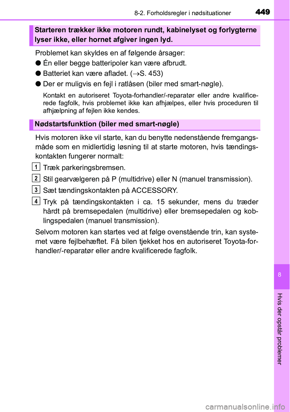 TOYOTA YARIS HATCHBACK 2014  Brugsanvisning (in Danish) 4498-2. Forholdsregler i nødsituationer
8
Hvis der opstår problemer
Problemet kan skyldes en af følgende årsager:
●Én eller begge batteripoler kan være afbrudt.
●Batteriet kan være afladet.