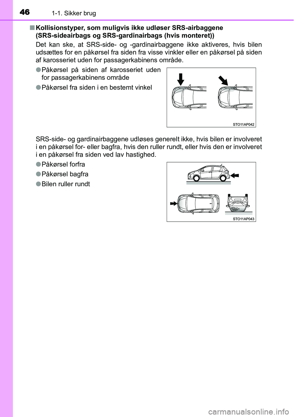 TOYOTA YARIS HATCHBACK 2014  Brugsanvisning (in Danish) 461-1. Sikker brug
■Kollisionstyper, som muligvis ikke udløser SRS-airbaggene 
(SRS-sideairbags og SRS-gardinairbags (hvis monteret))
Det kan ske, at SRS-side- og -gardinairbaggene ikke aktiveres, 