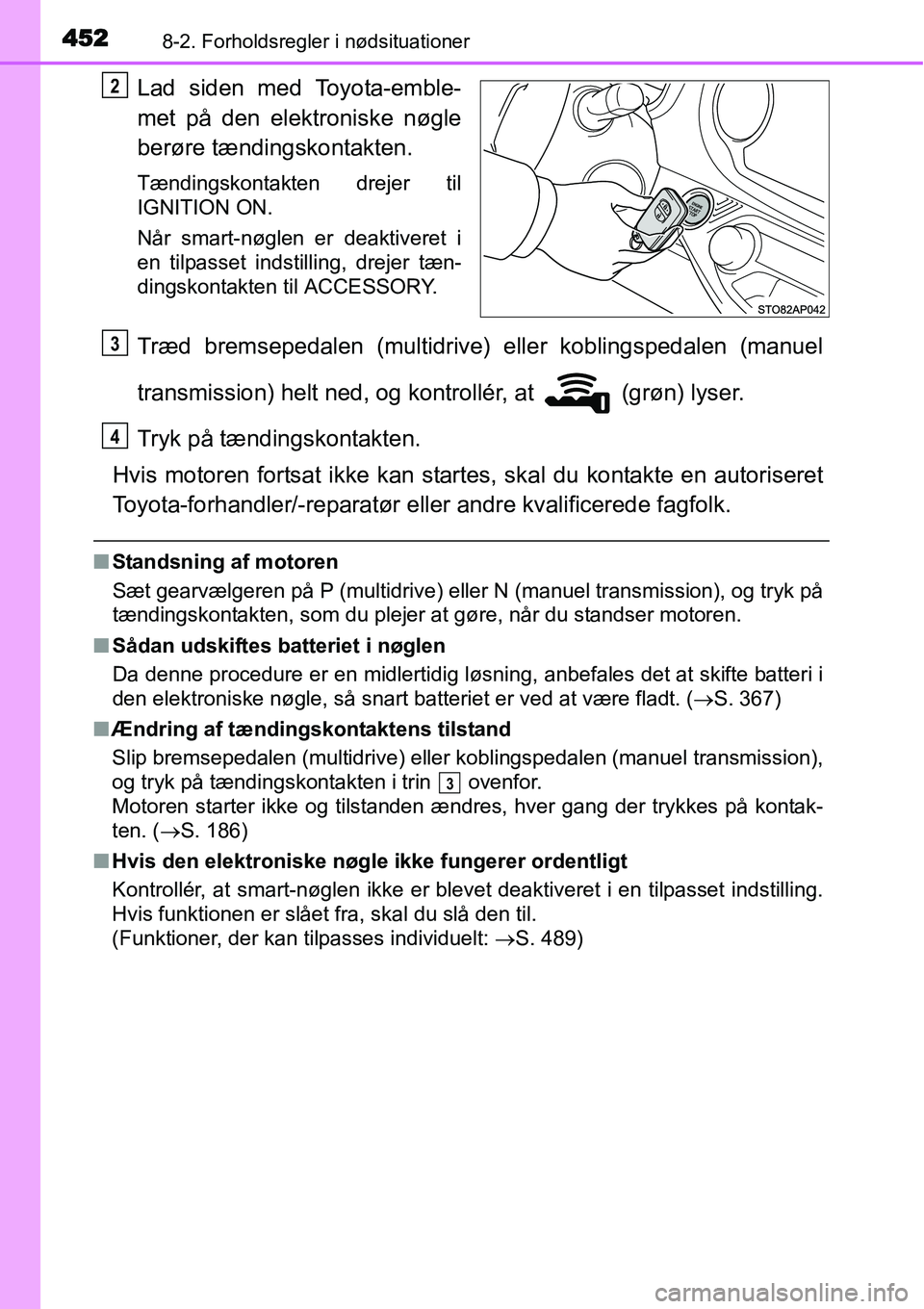 TOYOTA YARIS HATCHBACK 2014  Brugsanvisning (in Danish) 4528-2. Forholdsregler i nødsituationer
Lad siden med Toyota-emble-
met på den elektroniske nøgle
berøre tændingskontakten.
Tændingskontakten drejer til
IGNITION ON.
Når smart-nøglen er deakti