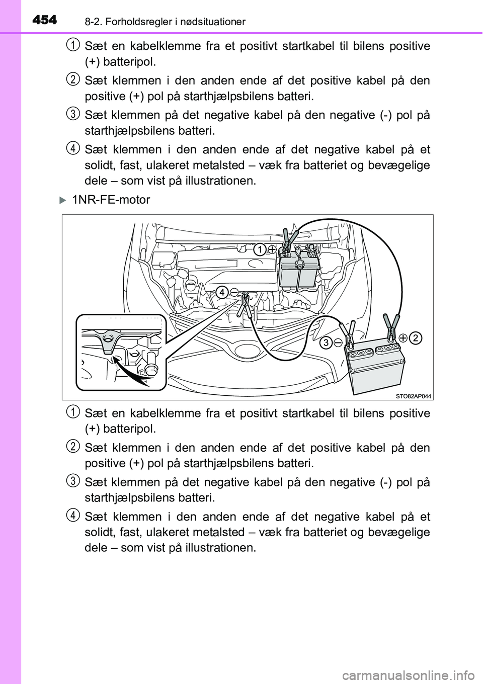 TOYOTA YARIS HATCHBACK 2014  Brugsanvisning (in Danish) 4548-2. Forholdsregler i nødsituationer
Sæt en kabelklemme fra et positivt startkabel til bilens positive
(+) batteripol.
Sæt klemmen i den anden ende af det positive kabel på den
positive (+) pol
