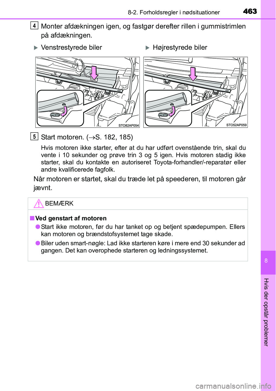 TOYOTA YARIS HATCHBACK 2014  Brugsanvisning (in Danish) 4638-2. Forholdsregler i nødsituationer
8
Hvis der opstår problemer
Monter afdækningen igen, og fastgør derefter rillen i gummistrimlen
på afdækningen.
Start motoren. (→S. 182, 185)
Hvis motor