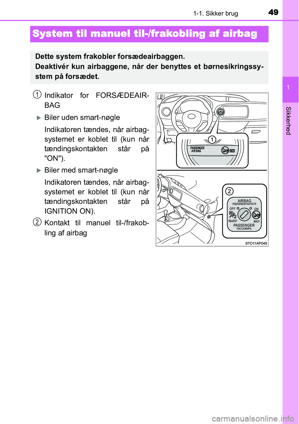 TOYOTA YARIS HATCHBACK 2014  Brugsanvisning (in Danish) 491-1. Sikker brug
1
Sikkerhed
System til manuel til-/frakobling af airbag
Indikator for FORSÆDEAIR-
BAG
�XBiler uden smart-nøgle
Indikatoren tændes, når airbag-
systemet er koblet til (kun når
t