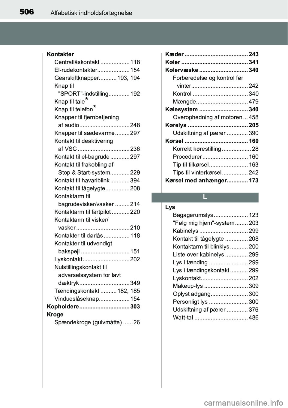 TOYOTA YARIS HATCHBACK 2014 Brugsanvisning (in Danish) 506Alfabetisk indholdsfortegnelse
Kontakter
Centrallåskontakt .................. 118
El-rudekontakter.................... 154
Gearskiftknapper........... 193, 194
Knap til
"SPORT"-indstilling....... TOYOTA YARIS HATCHBACK 2014 Brugsanvisning (in Danish) 506Alfabetisk indholdsfortegnelse
Kontakter
Centrallåskontakt .................. 118
El-rudekontakter.................... 154
Gearskiftknapper........... 193, 194
Knap til
"SPORT"-indstilling.......
