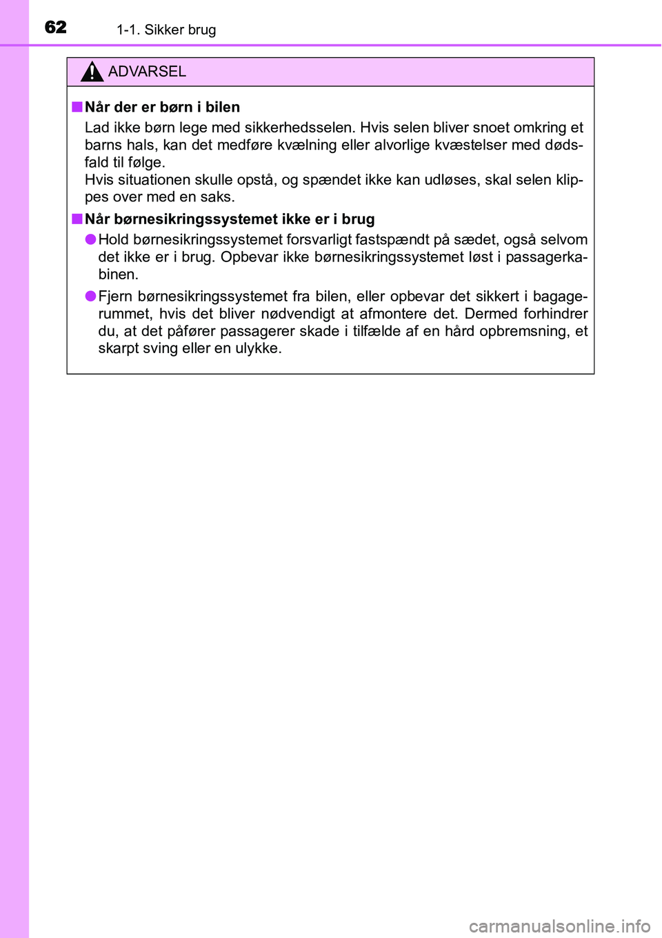TOYOTA YARIS HATCHBACK 2014  Brugsanvisning (in Danish) 621-1. Sikker brug
ADVARSEL
■Når der er børn i bilen
Lad ikke børn lege med sikkerhedsselen. Hvis selen bliver snoet omkring et
barns hals, kan det medføre kvælning eller alvorlige kvæstelser 