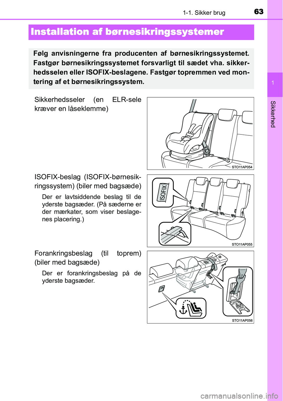 TOYOTA YARIS 2014  Brugsanvisning (in Danish) 631-1. Sikker brug
1
Sikkerhed
Installation af børnesikringssystemer
Sikkerhedsseler (en ELR-sele
kræver en låseklemme)
ISOFIX-beslag (ISOFIX-børnesik-
ringssystem) (biler med bagsæde)
Der er lav