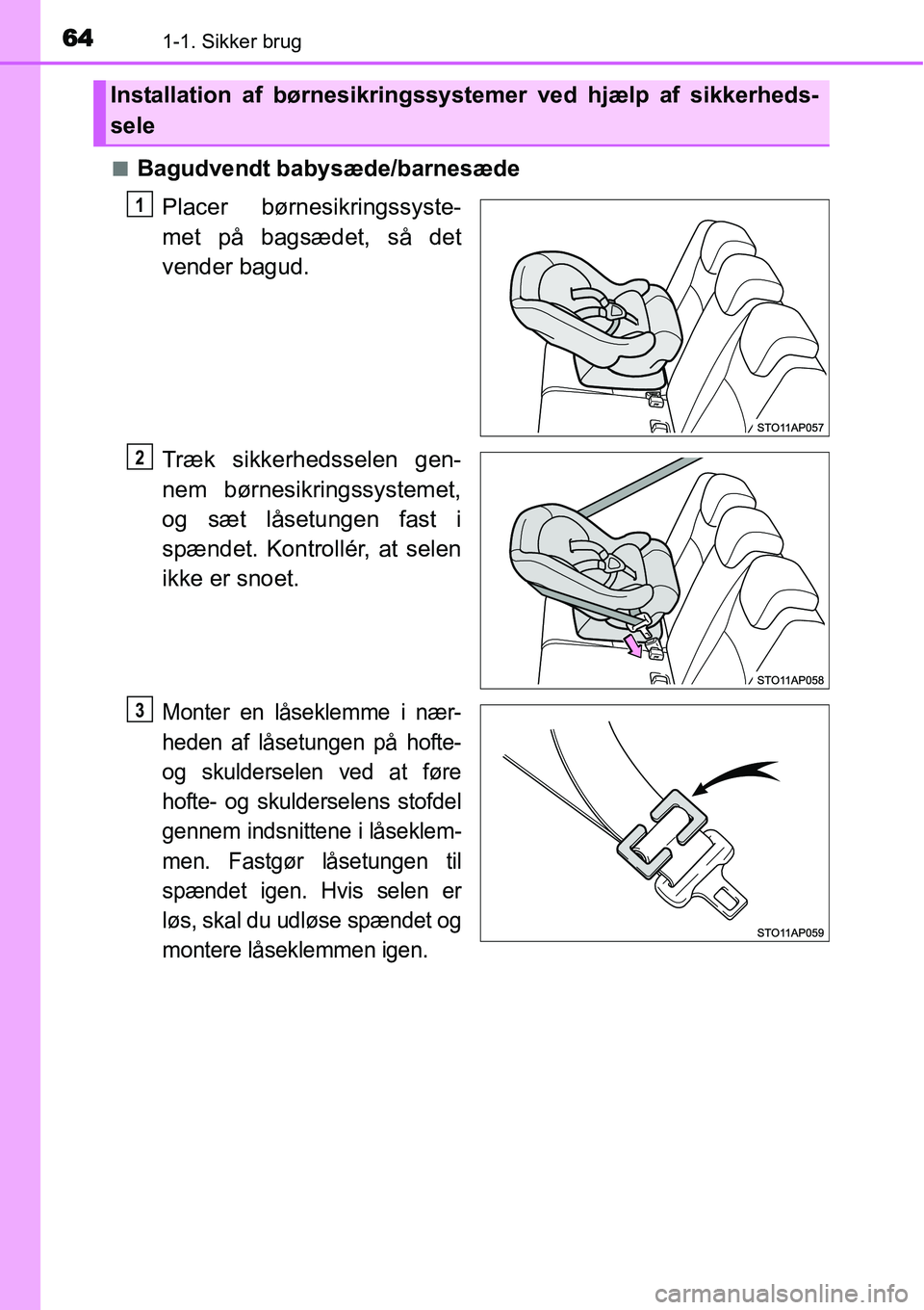 TOYOTA YARIS HATCHBACK 2014  Brugsanvisning (in Danish) 641-1. Sikker brug
■Bagudvendt babysæde/barnesæde
Placer børnesikringssyste-
met på bagsædet, så det
vender bagud.
Træk sikkerhedsselen gen-
nem børnesikringssystemet,
og sæt låsetungen fa