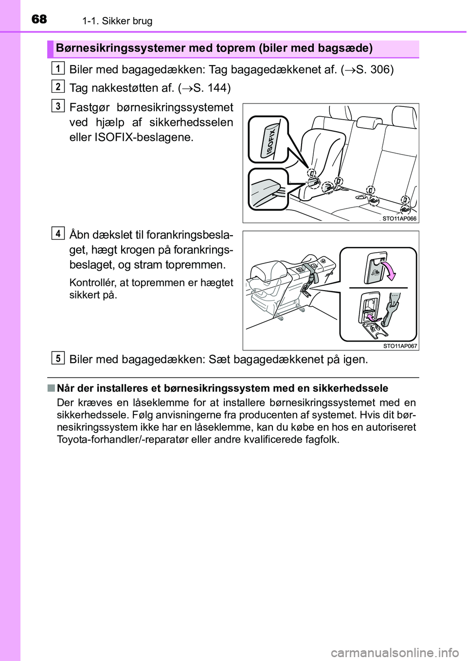 TOYOTA YARIS HATCHBACK 2014  Brugsanvisning (in Danish) 681-1. Sikker brug
Biler med bagagedækken: Tag bagagedækkenet af. (→S. 306)
Tag nakkestøtten af. (→S. 144)
Fastgør børnesikringssystemet
ved hjælp af sikkerhedsselen
eller ISOFIX-beslagene.
