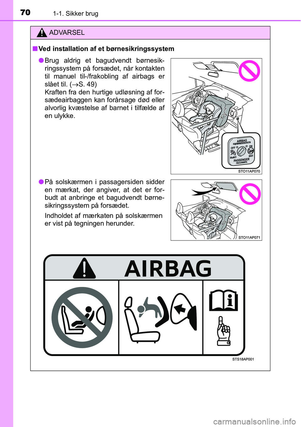 TOYOTA YARIS HATCHBACK 2014  Brugsanvisning (in Danish) 701-1. Sikker brug
ADVARSEL
■Ved installation af et børnesikringssystem
●Brug aldrig et bagudvendt børnesik-
ringssystem på forsædet, når kontakten
til manuel til-/frakobling af airbags er
sl