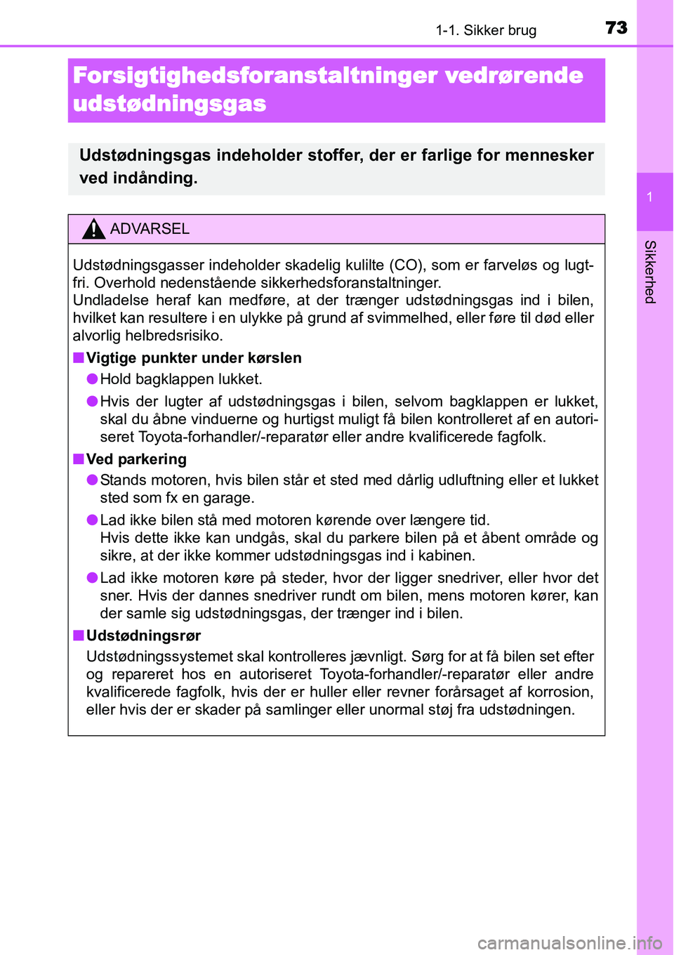 TOYOTA YARIS HATCHBACK 2014  Brugsanvisning (in Danish) 731-1. Sikker brug
1
Sikkerhed
Forsigtighedsforanstaltninger vedrørende 
udstødningsgas
Udstødningsgas indeholder stoffer, der er farlige for mennesker
ved indånding.
ADVARSEL
Udstødningsgasser i