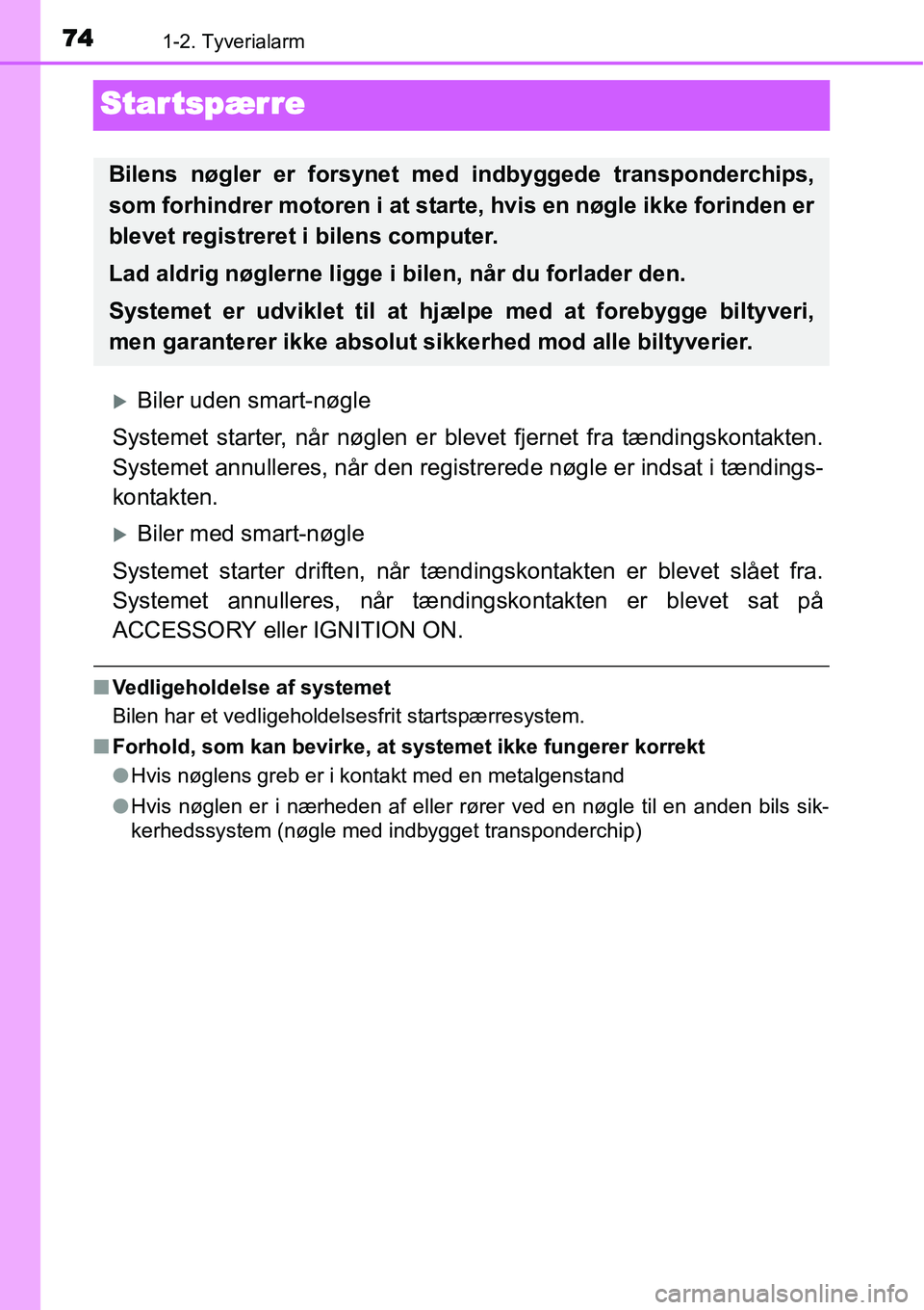 TOYOTA YARIS HATCHBACK 2014  Brugsanvisning (in Danish) 741-2. Tyverialarm
Startspærre
�XBiler uden smart-nøgle
Systemet starter, når nøglen er blevet fjernet fra tændingskontakten.
Systemet annulleres, når den registrerede nøgle er indsat i tændin