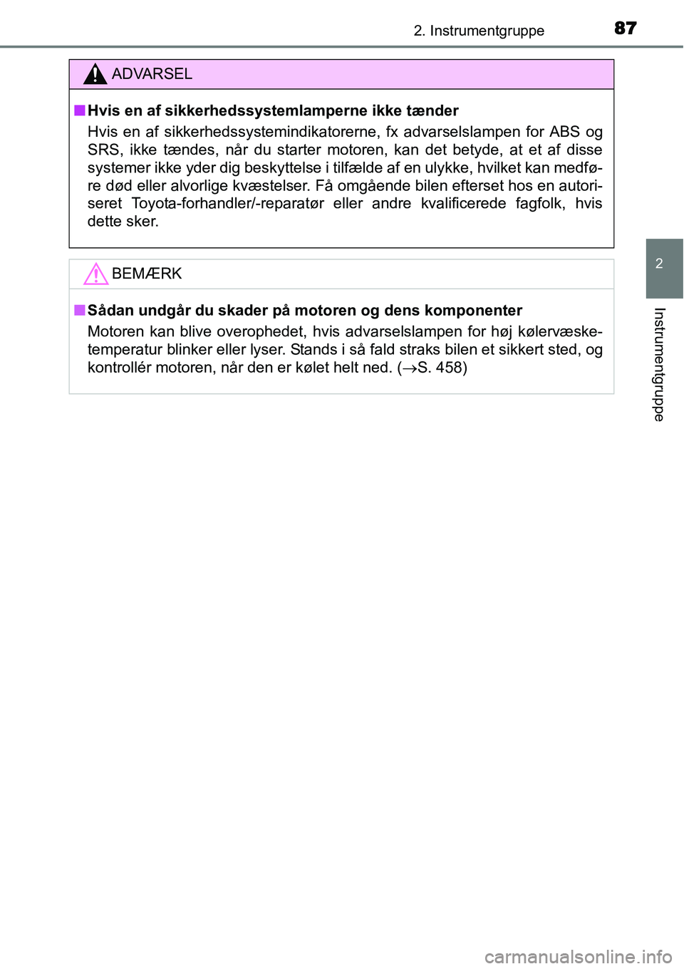 TOYOTA YARIS HATCHBACK 2014  Brugsanvisning (in Danish) 872. Instrumentgruppe
2
Instrumentgruppe
ADVARSEL
■Hvis en af sikkerhedssystemlamperne ikke tænder
Hvis en af sikkerhedssystemindikatorerne, fx advarselslampen for ABS og
SRS, ikke tændes, når du