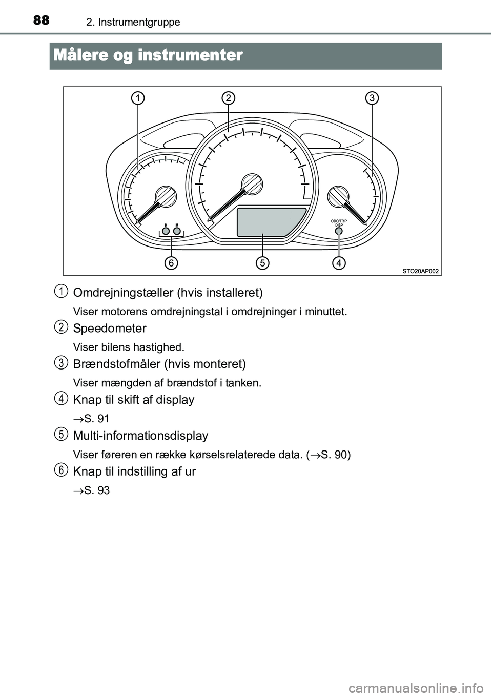 TOYOTA YARIS HATCHBACK 2014  Brugsanvisning (in Danish) 882. Instrumentgruppe
Målere og instrumenter
Omdrejningstæller (hvis installeret)
Viser motorens omdrejningstal i omdrejninger i minuttet.
Speedometer
Viser bilens hastighed.
Brændstofmåler (hvis 