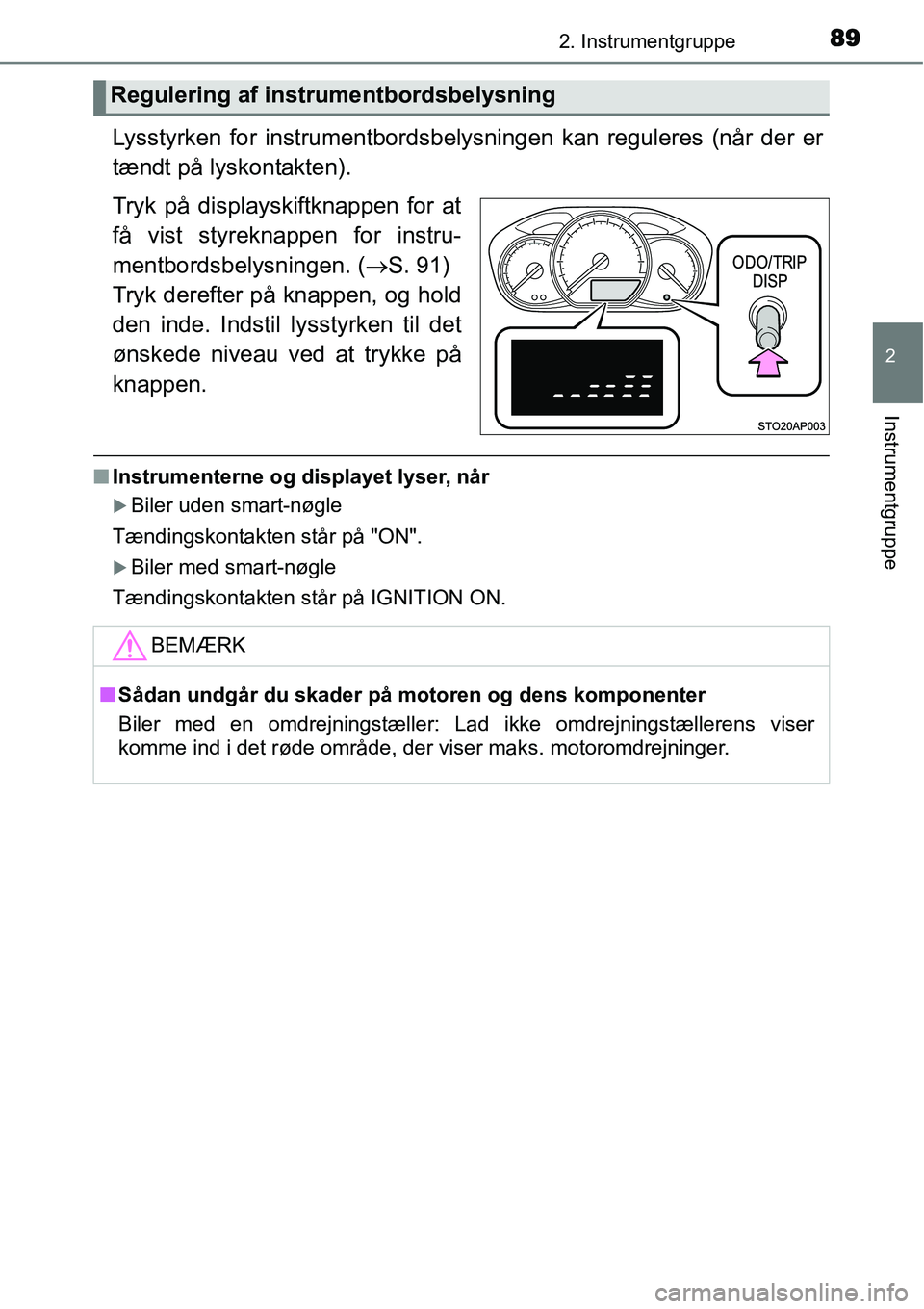TOYOTA YARIS HATCHBACK 2014  Brugsanvisning (in Danish) 892. Instrumentgruppe
2
Instrumentgruppe
Lysstyrken for instrumentbordsbelysningen kan reguleres (når der er
tændt på lyskontakten).
Tryk på displayskiftknappen for at
få vist styreknappen for in