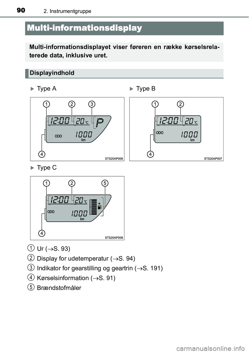 TOYOTA YARIS HATCHBACK 2014  Brugsanvisning (in Danish) 902. Instrumentgruppe
Multi-informationsdisplay
Ur (→S. 93)
Display for udetemperatur (→S. 94)
Indikator for gearstilling og geartrin (→S. 191)
Kørselsinformation (→S. 91)
Brændstofmåler
Mu