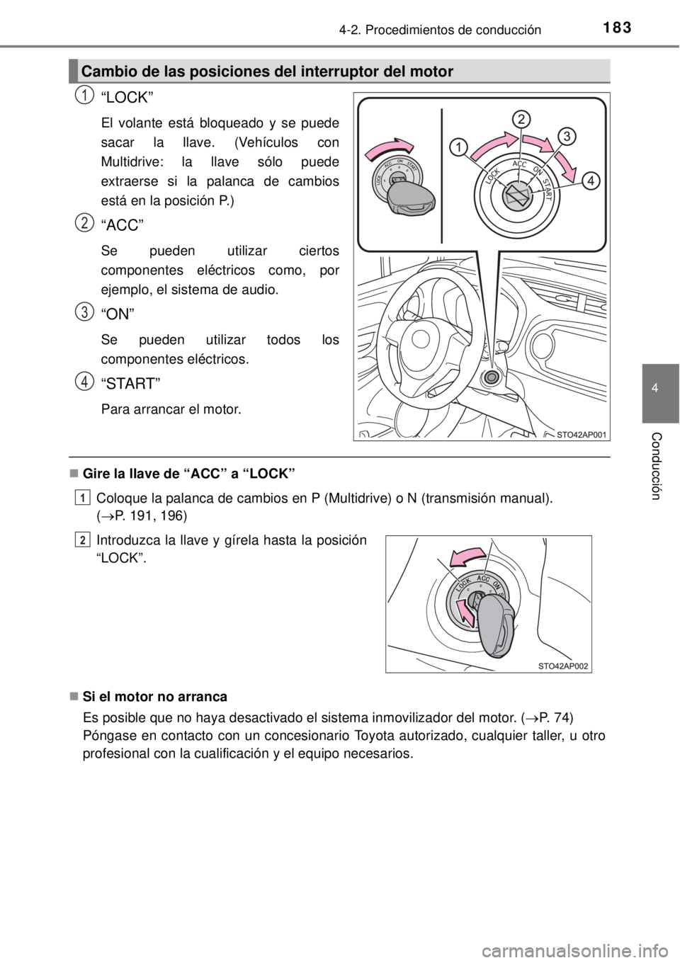 TOYOTA YARIS 2014  Manual del propietario (in Spanish) 1834-2. Procedimientos de conducción
4
Conducción
“LOCK”
El volante está bloqueado y se puede
sacar la llave. (Vehículos con
Multidrive: la llave sólo puede
extraerse si la palanca de cambios