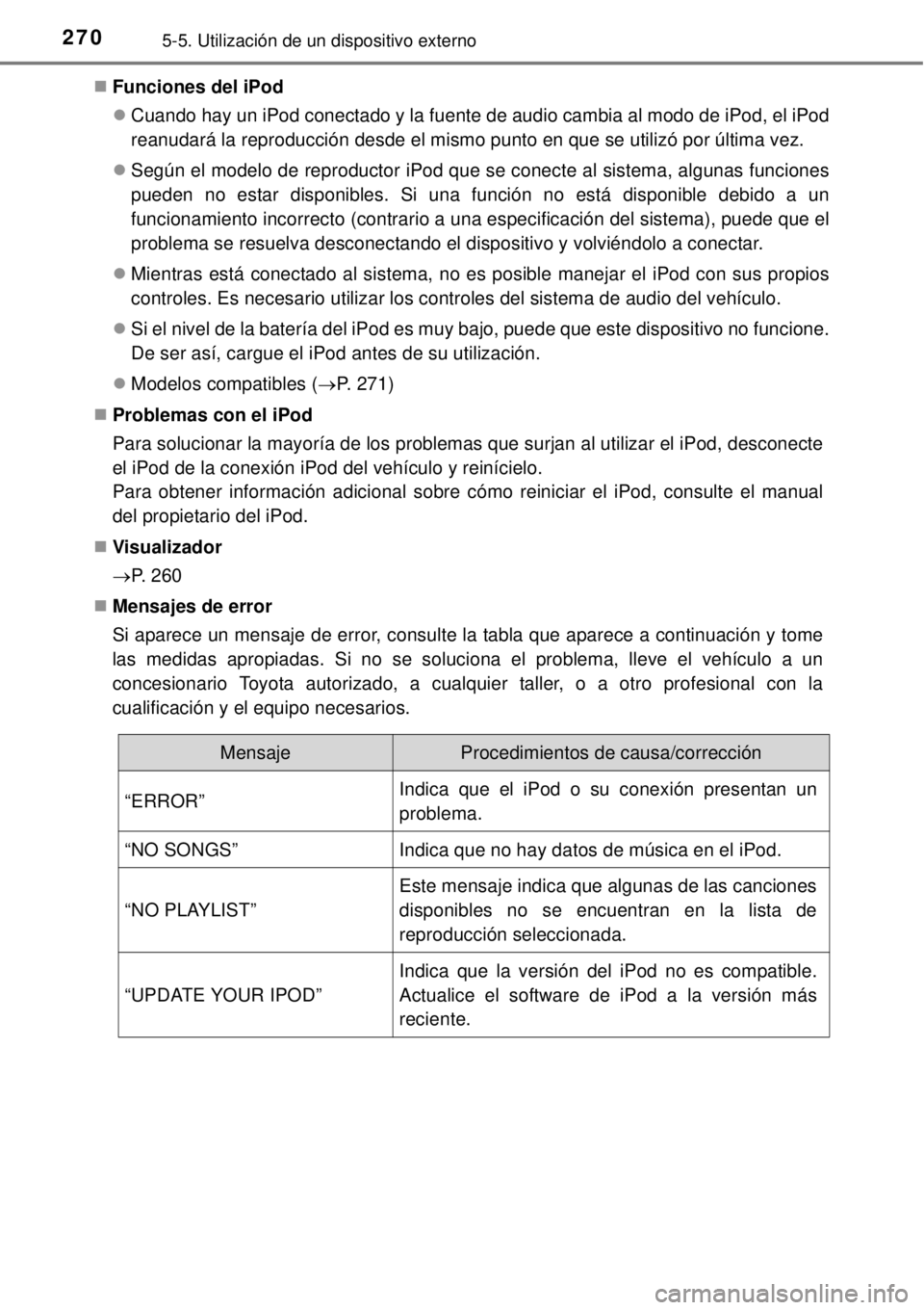 TOYOTA YARIS 2014  Manual del propietario (in Spanish) 2705-5. Utilización de un dispositivo externo
Funciones del iPod
Cuando hay un iPod conectado y la fuente de audio cambia al modo de iPod, el iPod
reanudará la reproducción desde el mismo pun