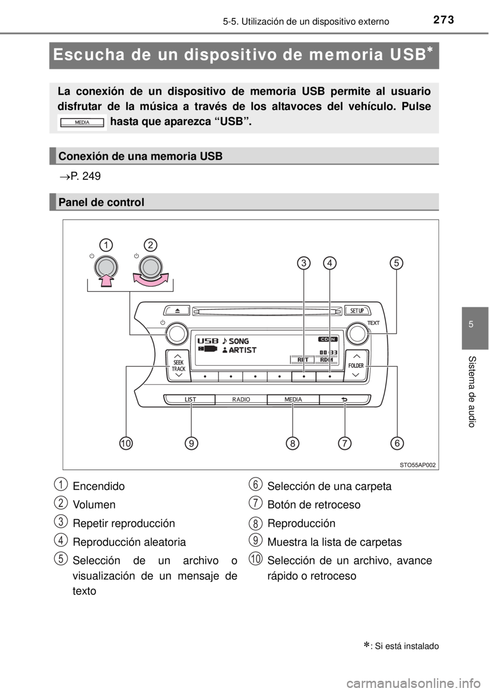 TOYOTA YARIS 2014  Manual del propietario (in Spanish) 273
5
5-5. Utilización de un dispositivo externo
Sistema de audio
Escucha de un dispositivo de memoria USB
P. 249
: Si está instalado
La conexión de un dispositivo de memoria USB permite a