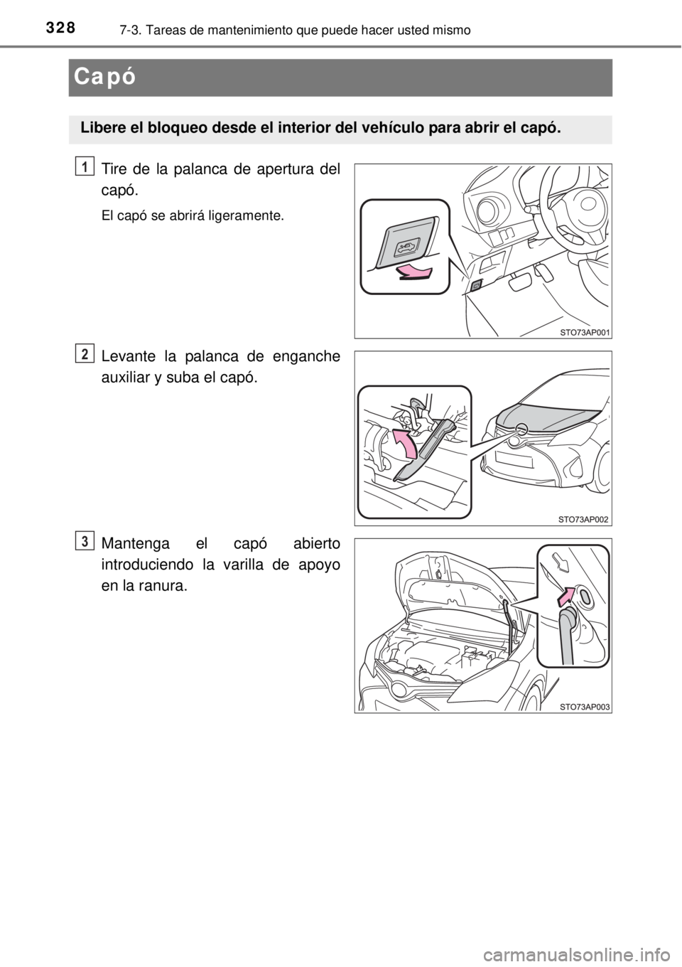 TOYOTA YARIS 2014  Manual del propietario (in Spanish) 3287-3. Tareas de mantenimiento que puede hacer usted mismo
Capó
Tire de la palanca de apertura del
capó.
El capó se abrirá ligeramente.
Levante la palanca de enganche
auxiliar y suba el capó.
Ma