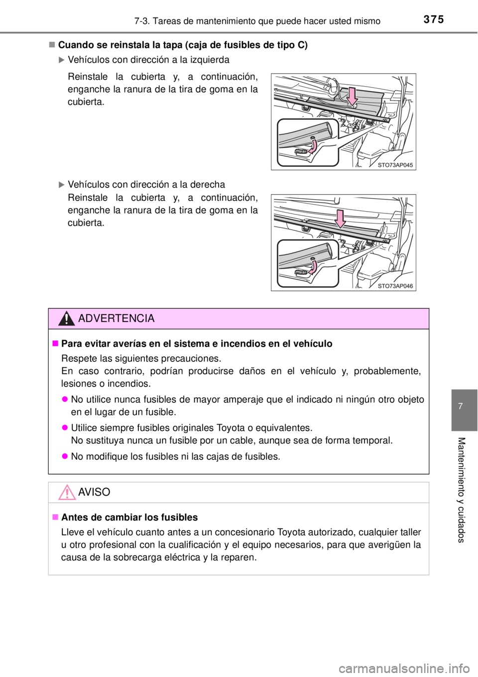 TOYOTA YARIS 2014  Manual del propietario (in Spanish) 3757-3. Tareas de mantenimiento que puede hacer usted mismo
7
Mantenimiento y cuidados
Cuando se reinstala la tapa (caja de fusibles de tipo C)
Vehículos con dirección a la izquierda
Vehíc