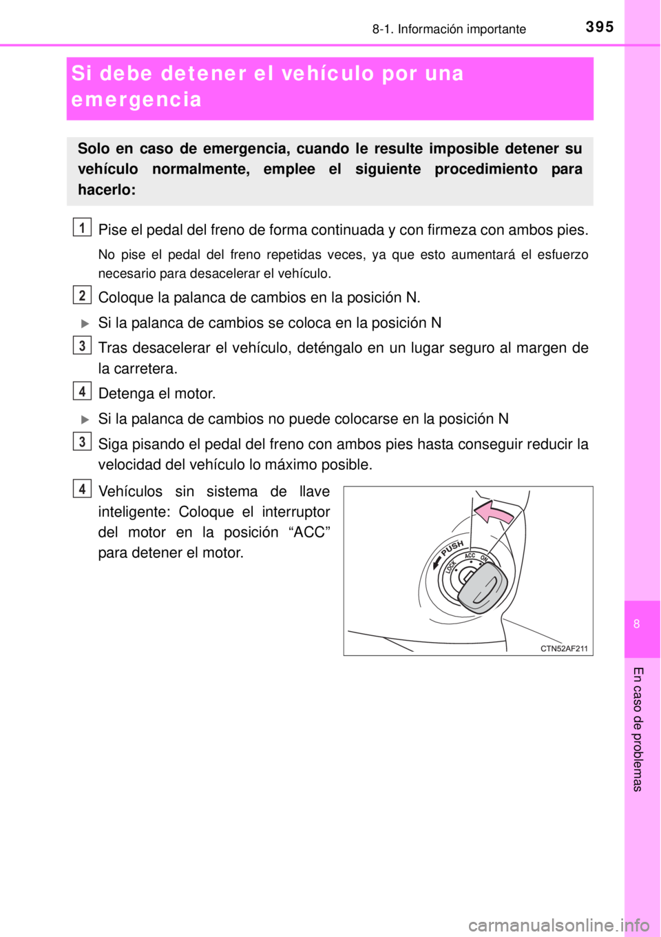 TOYOTA YARIS 2014  Manual del propietario (in Spanish) 3958-1. Información importante
8
En caso de problemas
Si debe detener el vehículo por una 
emergencia
Pise el pedal del freno de forma continuada y con firmeza con ambos pies.
No pise el pedal del f