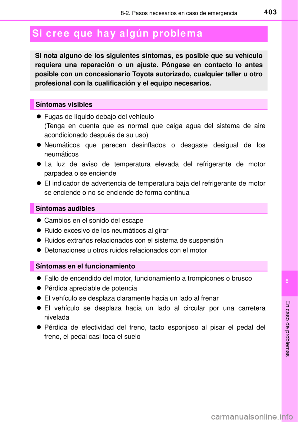 TOYOTA YARIS 2014  Manual del propietario (in Spanish) 4038-2. Pasos necesarios en caso de emergencia
8
En caso de problemas
Si cree que hay algún problema
Fugas de líquido debajo del vehículo
(Tenga en cuenta que es normal que caiga agua del sistem